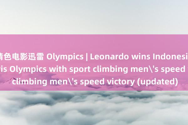 情色电影迅雷 Olympics | Leonardo wins Indonesia's 1st gold at Paris Olympics with sport climbing men's speed victory (updated)