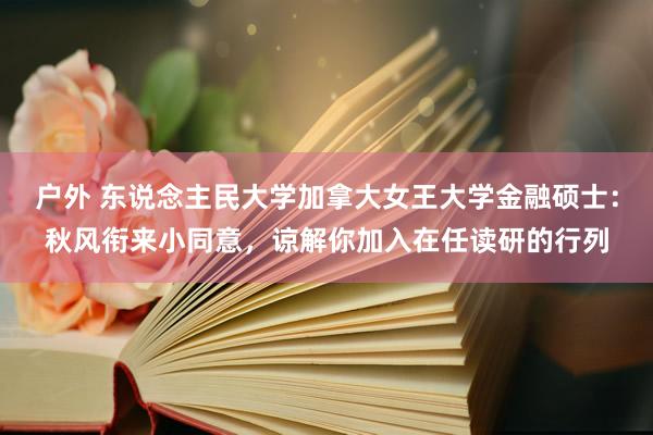 户外 东说念主民大学加拿大女王大学金融硕士：秋风衔来小同意，谅解你加入在任读研的行列