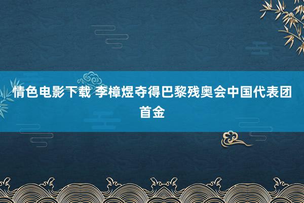 情色电影下载 李樟煜夺得巴黎残奥会中国代表团首金