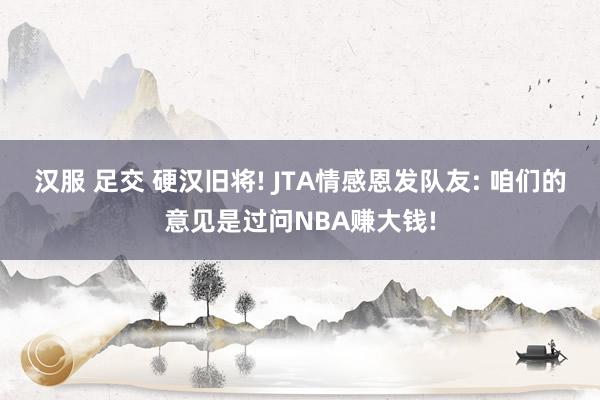 汉服 足交 硬汉旧将! JTA情感恩发队友: 咱们的意见是过问NBA赚大钱!