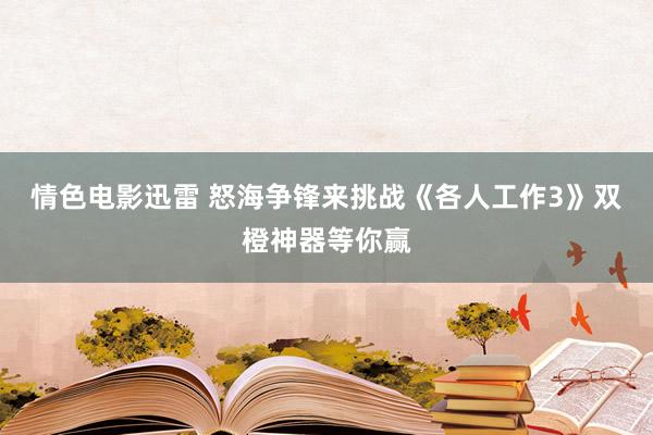 情色电影迅雷 怒海争锋来挑战《各人工作3》双橙神器等你赢