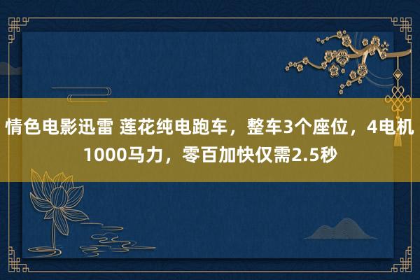 情色电影迅雷 莲花纯电跑车，整车3个座位，4电机1000马力，零百加快仅需2.5秒