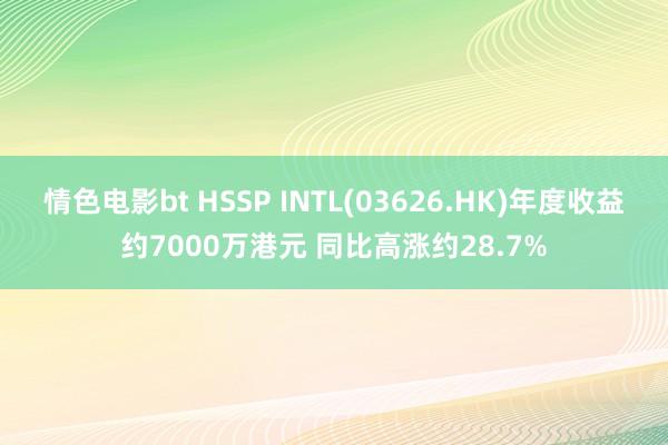 情色电影bt HSSP INTL(03626.HK)年度收益约7000万港元 同比高涨约28.7%