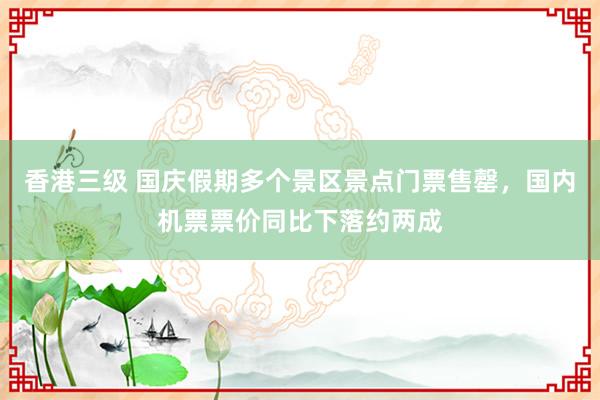 香港三级 国庆假期多个景区景点门票售罄，国内机票票价同比下落约两成