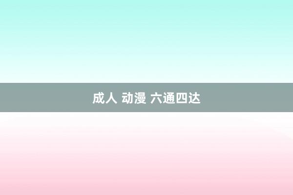 成人 动漫 六通四达