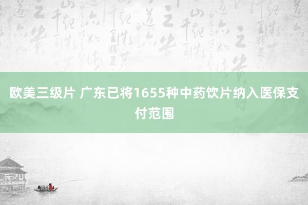 欧美三级片 广东已将1655种中药饮片纳入医保支付范围