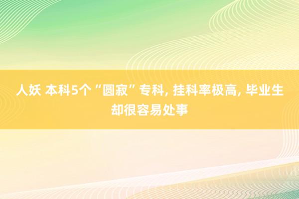 人妖 本科5个“圆寂”专科， 挂科率极高， 毕业生却很容易处事