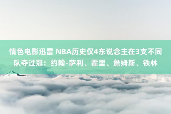 情色电影迅雷 NBA历史仅4东说念主在3支不同队夺过冠：约翰-萨利、霍里、詹姆斯、铁林