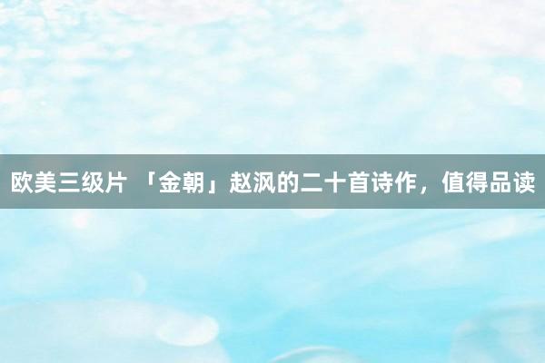 欧美三级片 「金朝」赵沨的二十首诗作，值得品读