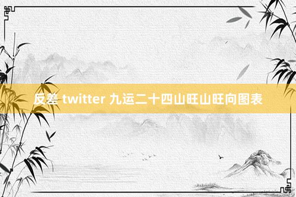 反差 twitter 九运二十四山旺山旺向图表