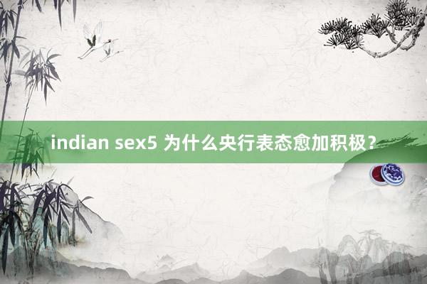 indian sex5 为什么央行表态愈加积极？