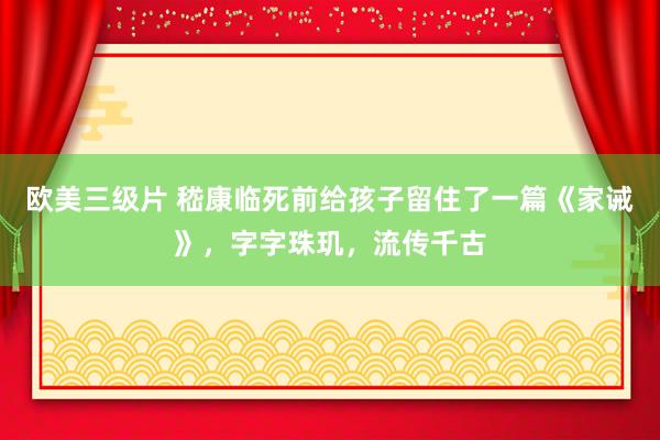 欧美三级片 嵇康临死前给孩子留住了一篇《家诫》，字字珠玑，流传千古