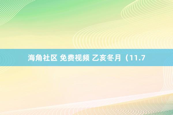 海角社区 免费视频 乙亥冬月（11.7