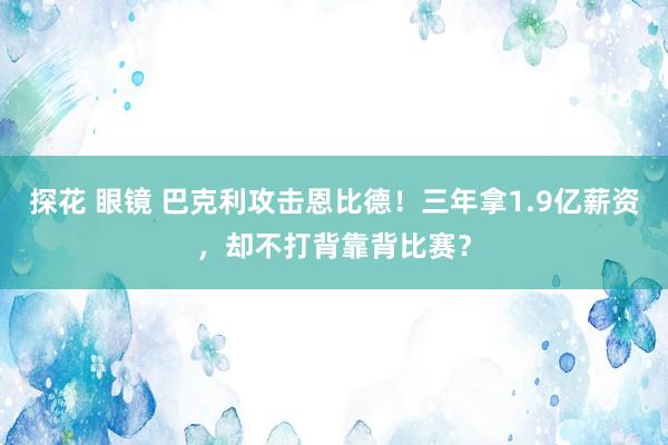 探花 眼镜 巴克利攻击恩比德！三年拿1.9亿薪资，却不打背靠背比赛？