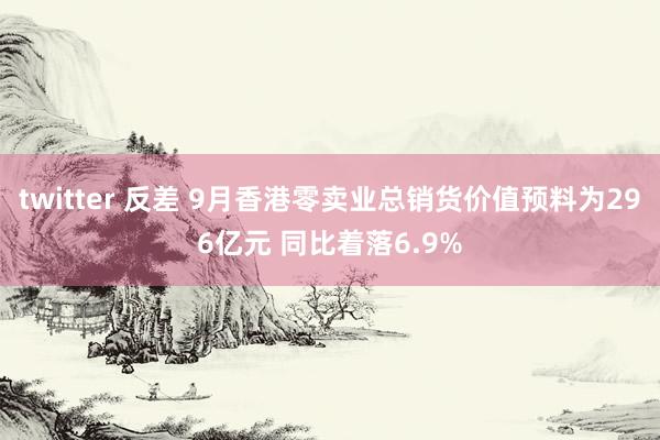 twitter 反差 9月香港零卖业总销货价值预料为296亿元 同比着落6.9%