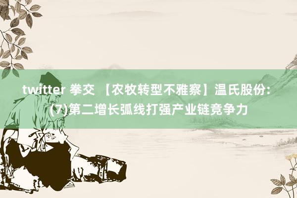 twitter 拳交 【农牧转型不雅察】温氏股份: (7)第二增长弧线打强产业链竞争力