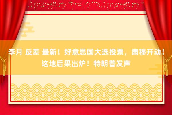 李月 反差 最新！好意思国大选投票，肃穆开动！这地后果出炉！特朗普发声