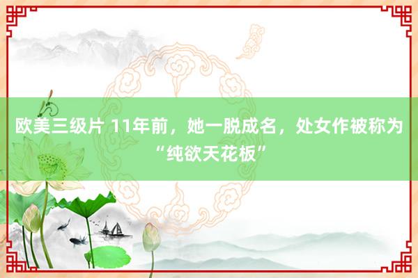 欧美三级片 11年前，她一脱成名，处女作被称为“纯欲天花板”