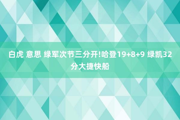 白虎 意思 绿军次节三分开!哈登19+8+9 绿凯32分大捷快船