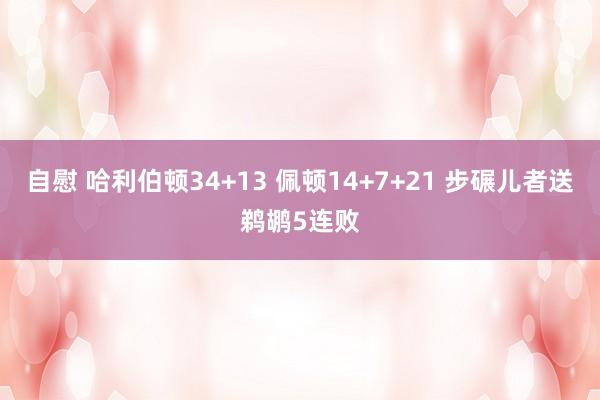 自慰 哈利伯顿34+13 佩顿14+7+21 步碾儿者送鹈鹕5连败