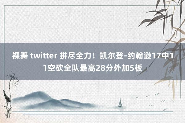 裸舞 twitter 拼尽全力！凯尔登-约翰逊17中11空砍全队最高28分外加5板