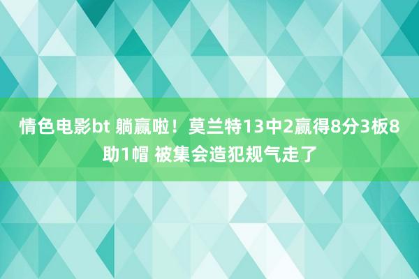 情色电影bt 躺赢啦！莫兰特13中2赢得8分3板8助1帽 被集会造犯规气走了