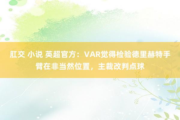 肛交 小说 英超官方：VAR觉得检验德里赫特手臂在非当然位置，主裁改判点球