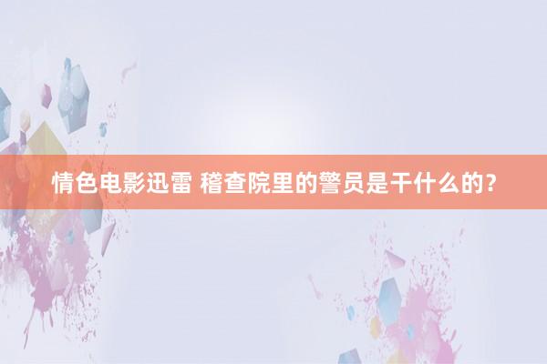 情色电影迅雷 稽查院里的警员是干什么的？