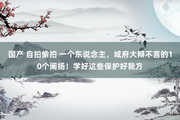 国产 自拍偷拍 一个东说念主，城府大辩不言的10个阐扬！学好这些保护好我方