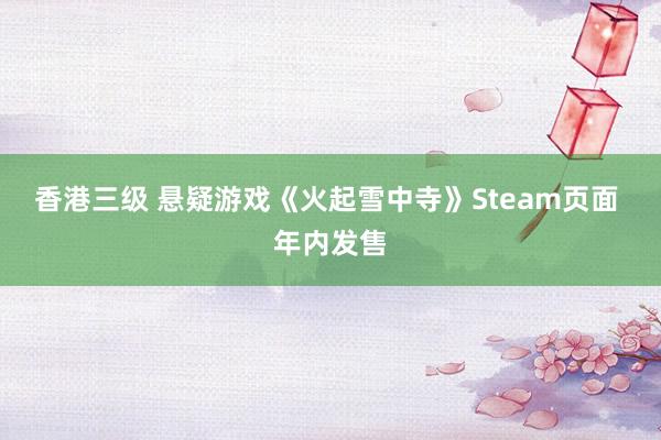 香港三级 悬疑游戏《火起雪中寺》Steam页面 年内发售