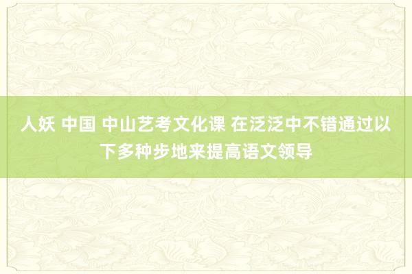 人妖 中国 中山艺考文化课 在泛泛中不错通过以下多种步地来提高语文领导