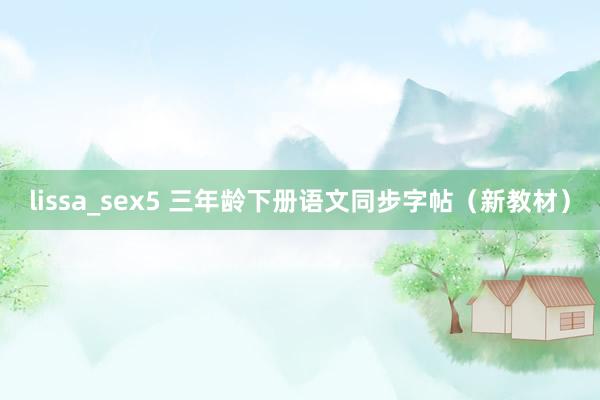 lissa_sex5 三年龄下册语文同步字帖（新教材）