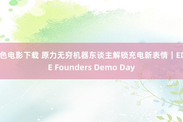 情色电影下载 原力无穷机器东谈主解锁充电新表情｜EDGE Founders Demo Day